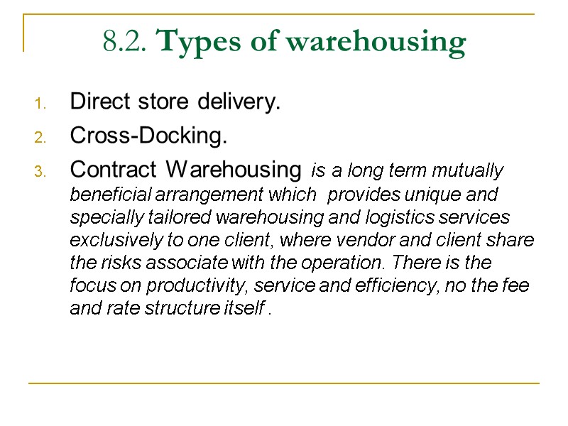 8.2. Types of warehousing  Direct store delivery. Cross-Docking. Contract Warehousing is a long